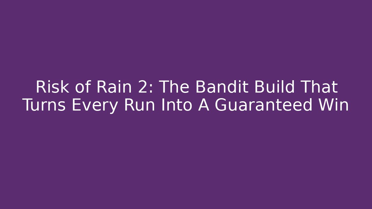 Risk of Rain 2: The Bandit Build That Turns Every Run Into A Guaranteed Win