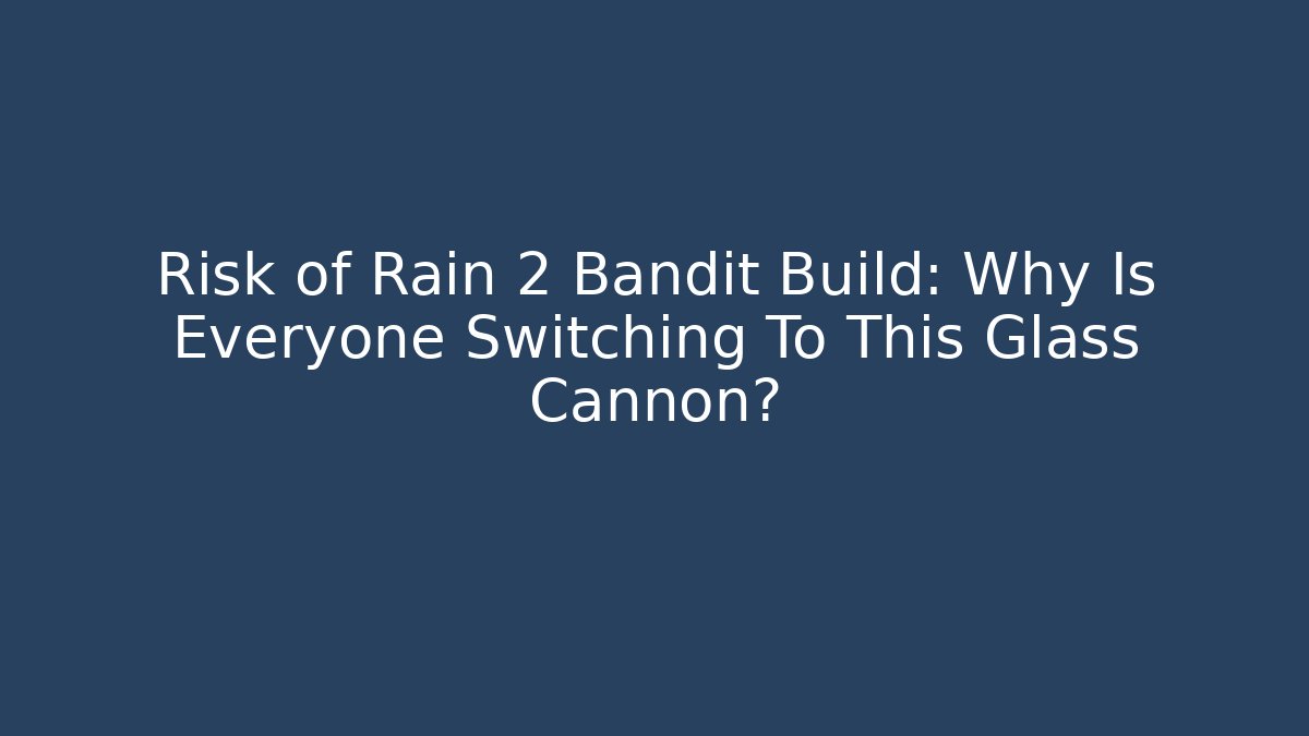 Risk of Rain 2 Bandit Build: Why Is Everyone Switching To This Glass Cannon?
