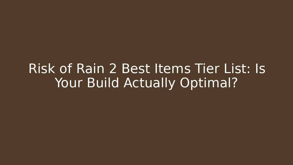 Risk of Rain 2 Best Items Tier List: Is Your Build Actually Optimal?