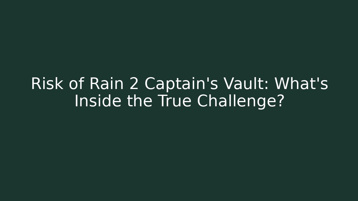 Risk of Rain 2 Captain's Vault: What's Inside the True Challenge?