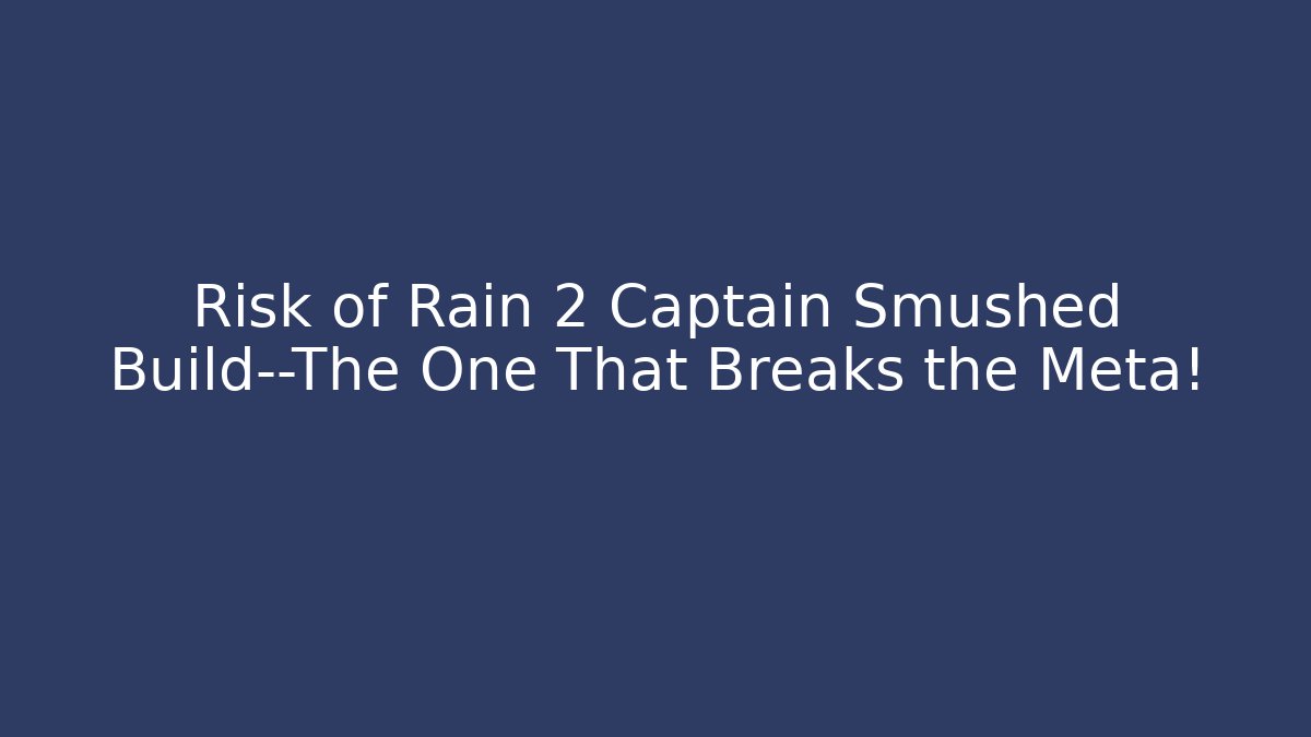 Risk of Rain 2 Captain Smushed Build—The One That Breaks the Meta!