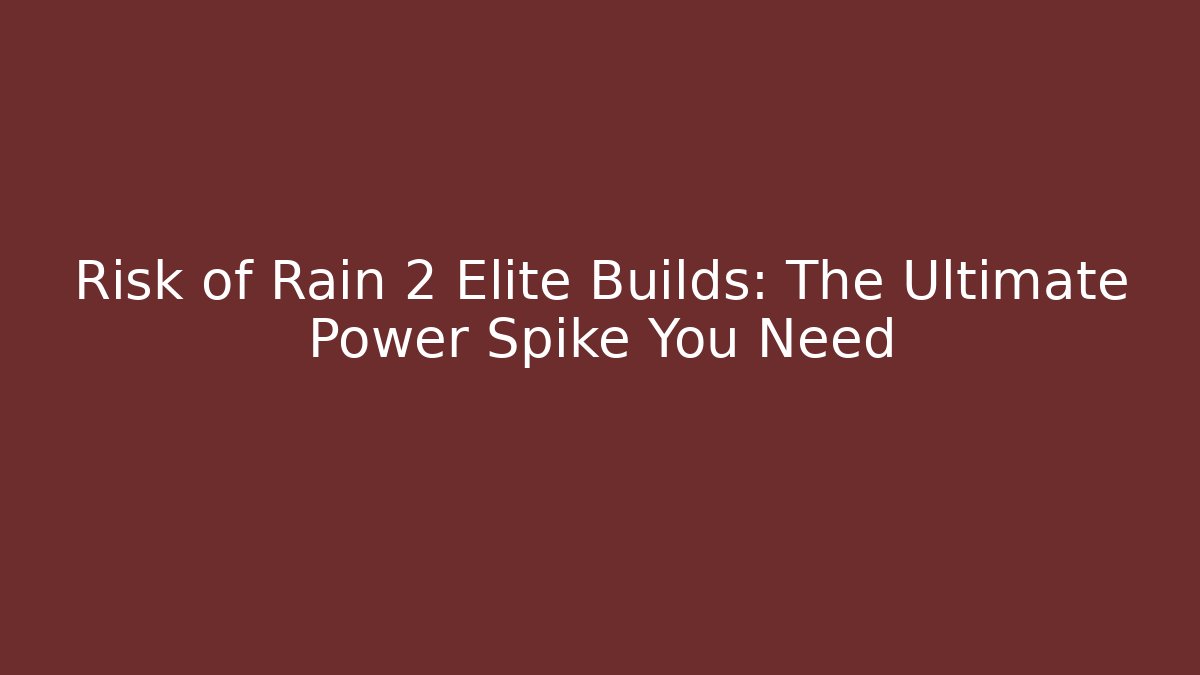Risk of Rain 2 Elite Builds: The Ultimate Power Spike You Need