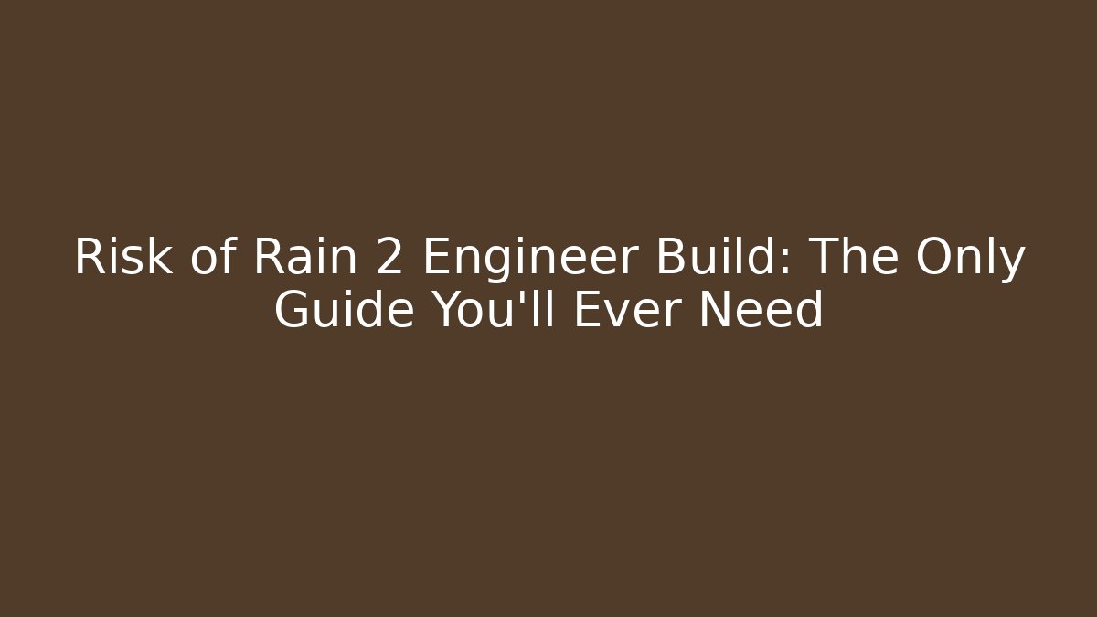 Risk of Rain 2 Engineer Build: The Only Guide You’ll Ever Need