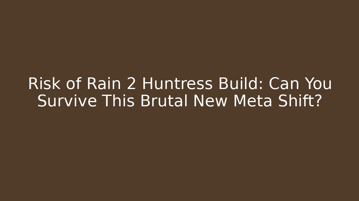 Risk of Rain 2 Huntress Build: Can You Survive This Brutal New Meta Shift?