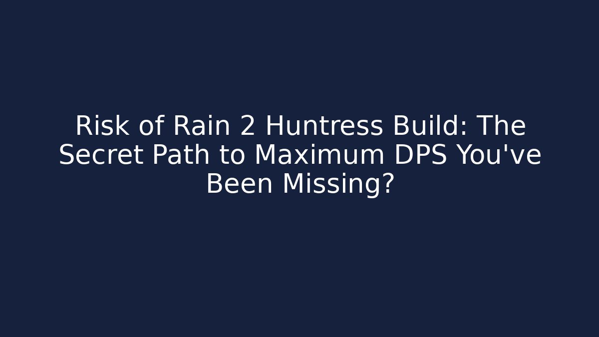 Risk of Rain 2 Huntress Build: The Secret Path to Maximum DPS You’ve Been Missing?