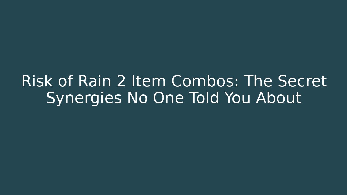 Risk of Rain 2 Item Combos: The Secret Synergies No One Told You About
