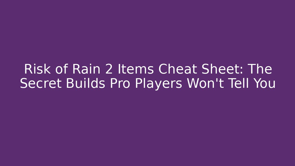 Risk of Rain 2 Items Cheat Sheet: The Secret Builds Pro Players Won’t Tell You
