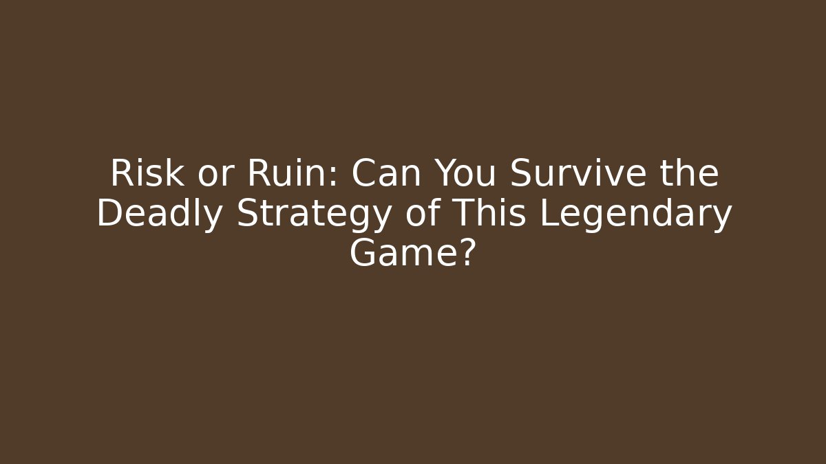 Risk or Ruin: Can You Survive the Deadly Strategy of This Legendary Game?