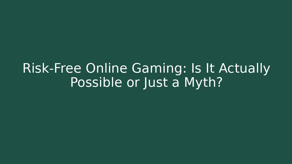 Risk-Free Online Gaming: Is It Actually Possible or Just a Myth?