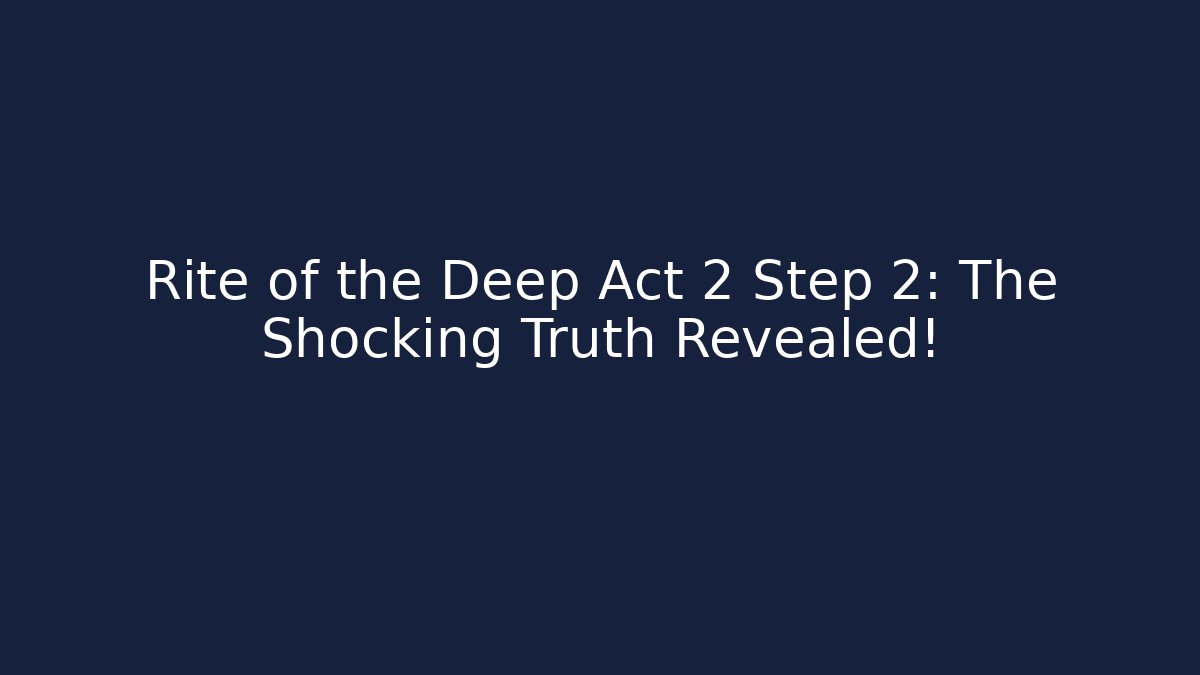 Rite of the Deep Act 2 Step 2: The Shocking Truth Revealed!