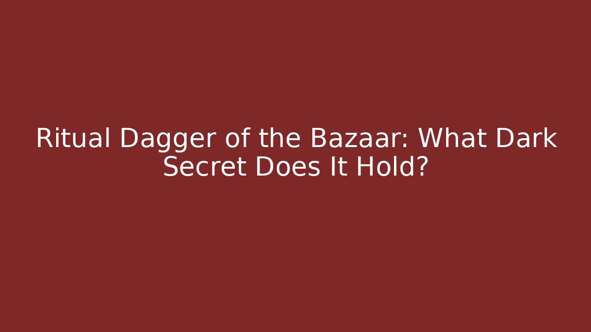Ritual Dagger of the Bazaar: What Dark Secret Does It Hold?