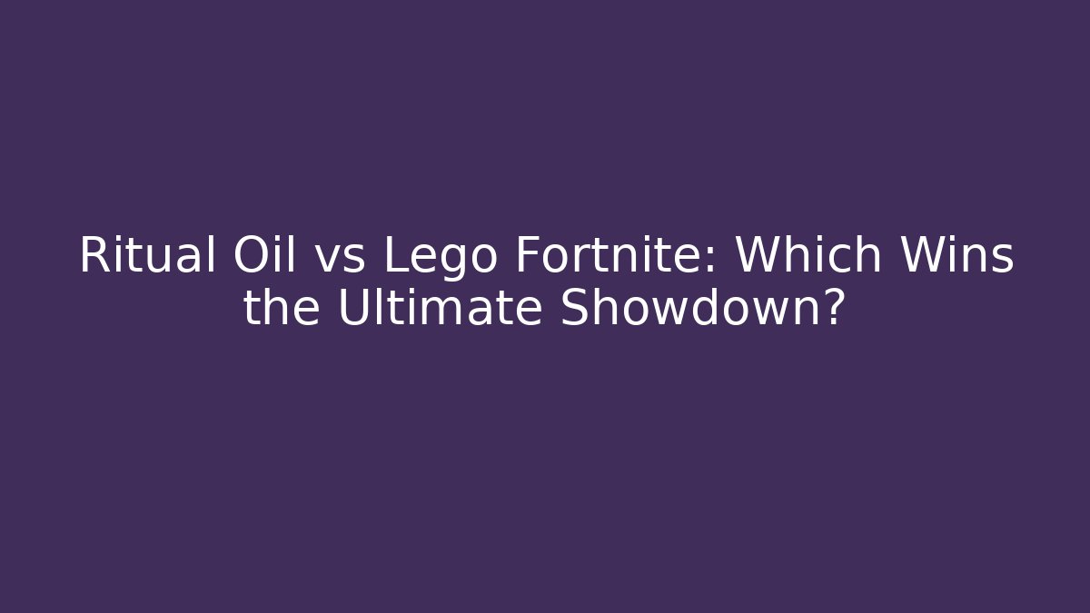 Ritual Oil vs Lego Fortnite: Which Wins the Ultimate Showdown?