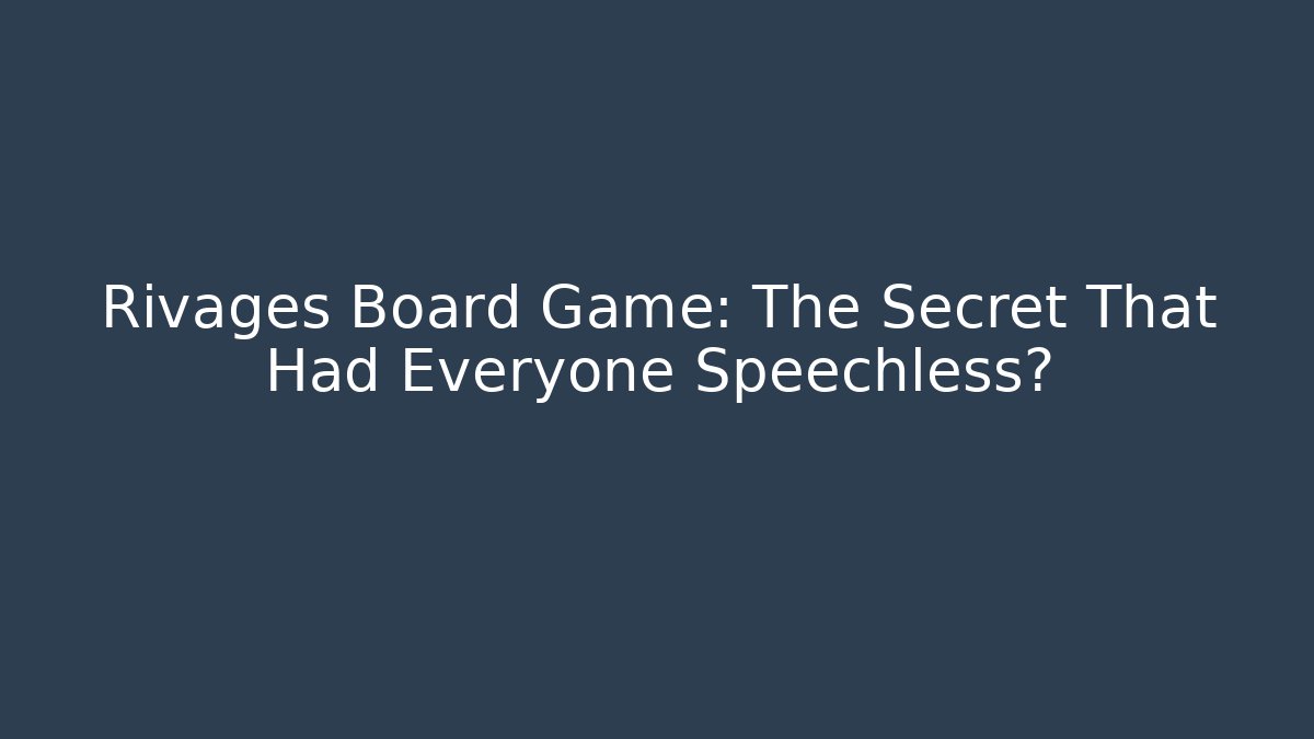 Rivages Board Game: The Secret That Had Everyone Speechless?