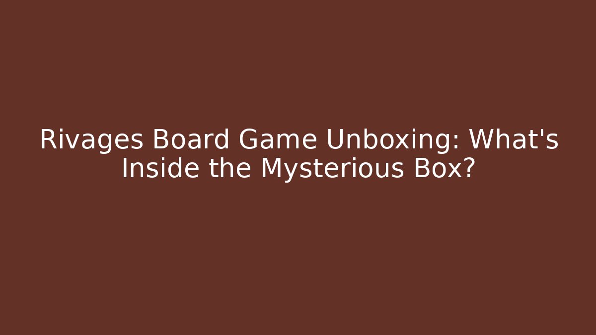 Rivages Board Game Unboxing: What’s Inside the Mysterious Box?