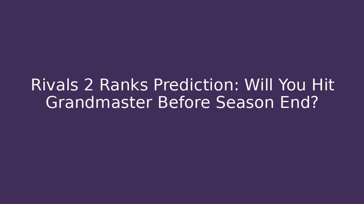 Rivals 2 Ranks Prediction: Will You Hit Grandmaster Before Season End?