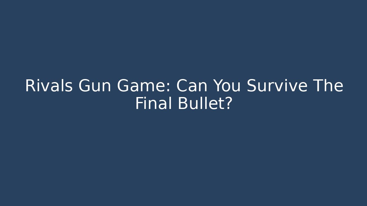 Rivals Gun Game: Can You Survive The Final Bullet?