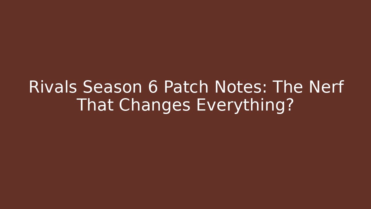 Rivals Season 6 Patch Notes: The Nerf That Changes Everything?