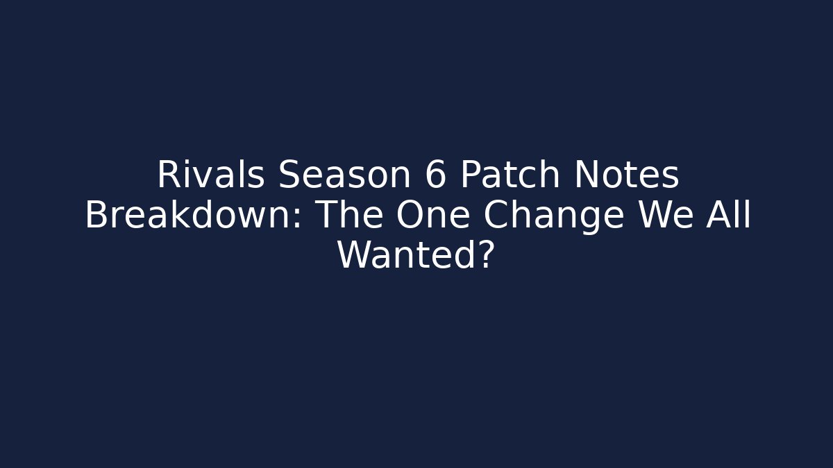 Rivals Season 6 Patch Notes Breakdown: The One Change We All Wanted?