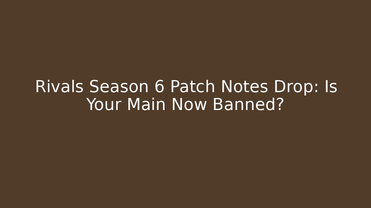 Rivals Season 6 Patch Notes Drop: Is Your Main Now Banned?