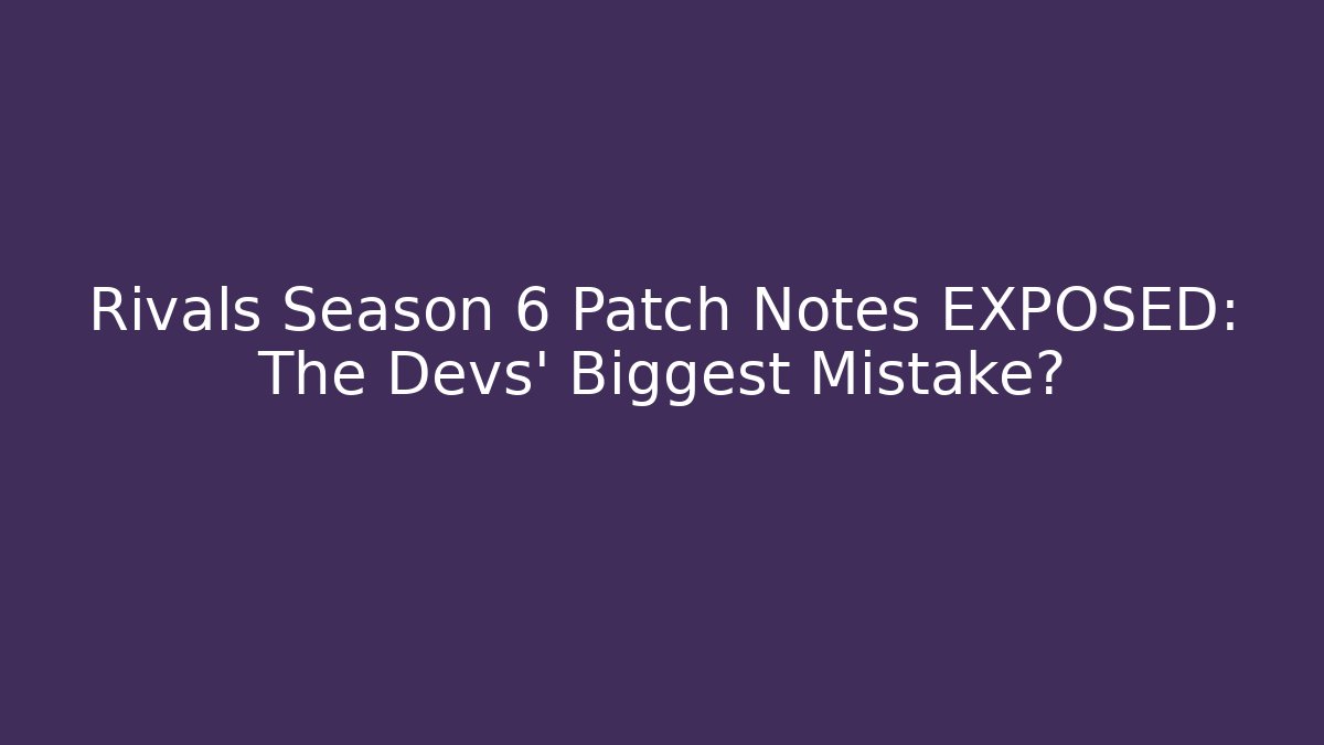 Rivals Season 6 Patch Notes EXPOSED: The Devs' Biggest Mistake? - Create More Assets