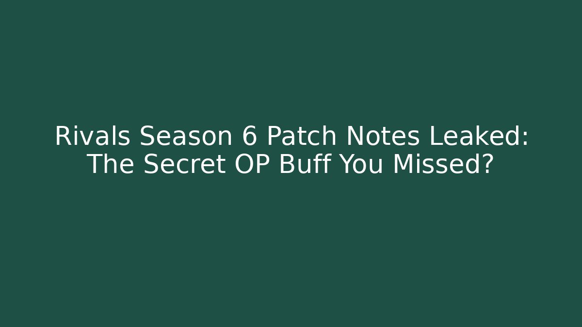 Rivals Season 6 Patch Notes Leaked: The Secret OP Buff You Missed?