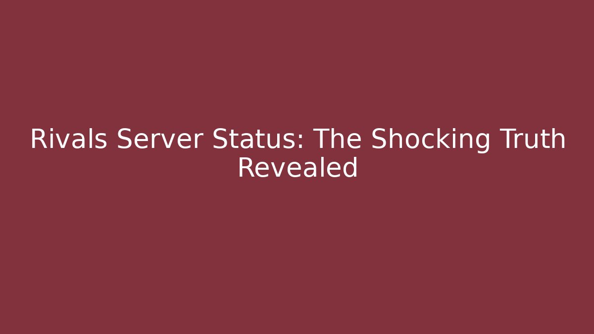 Rivals Server Status: The Shocking Truth Revealed