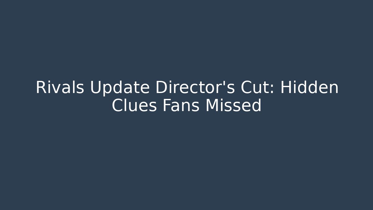 Rivals Update Director's Cut: Hidden Clues Fans Missed
