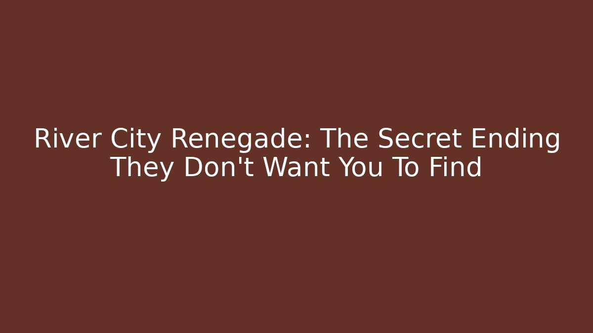 River City Renegade: The Secret Ending They Don't Want You To Find
