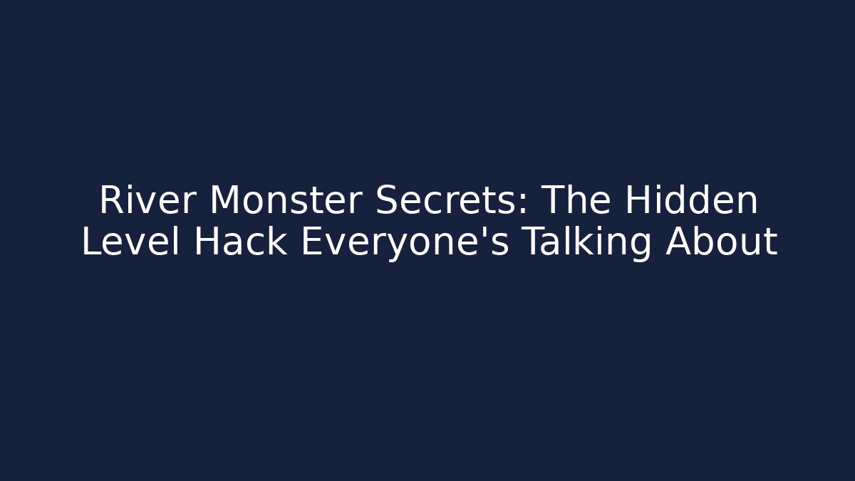 River Monster Secrets: The Hidden Level Hack Everyone's Talking About - Create More Assets