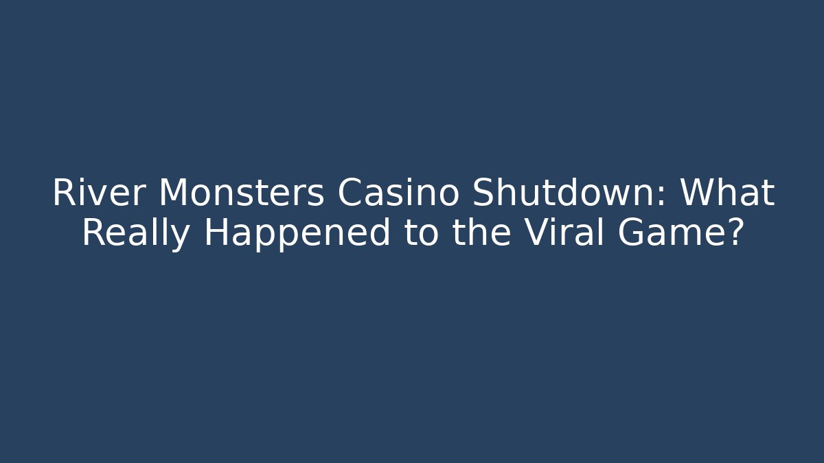 River Monsters Casino Shutdown: What Really Happened to the Viral Game?