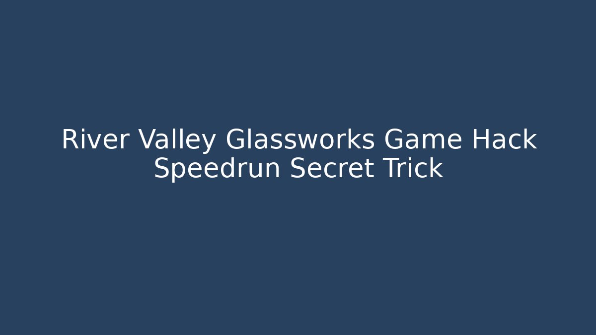 River Valley Glassworks Game Hack Speedrun Secret Trick