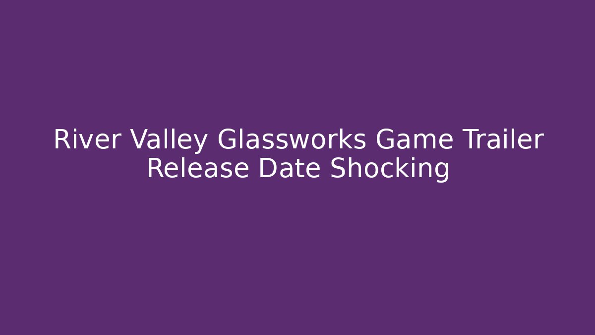 River Valley Glassworks Game Trailer Release Date Shocking