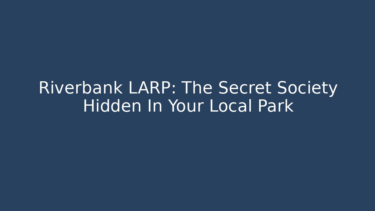Riverbank LARP: The Secret Society Hidden In Your Local Park
