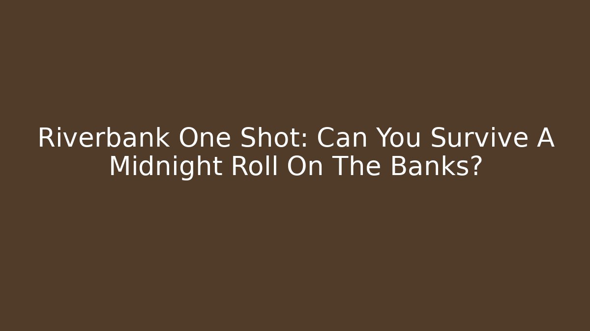 Riverbank One Shot: Can You Survive A Midnight Roll On The Banks?