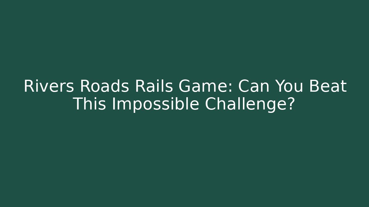 Rivers Roads Rails Game: Can You Beat This Impossible Challenge?
