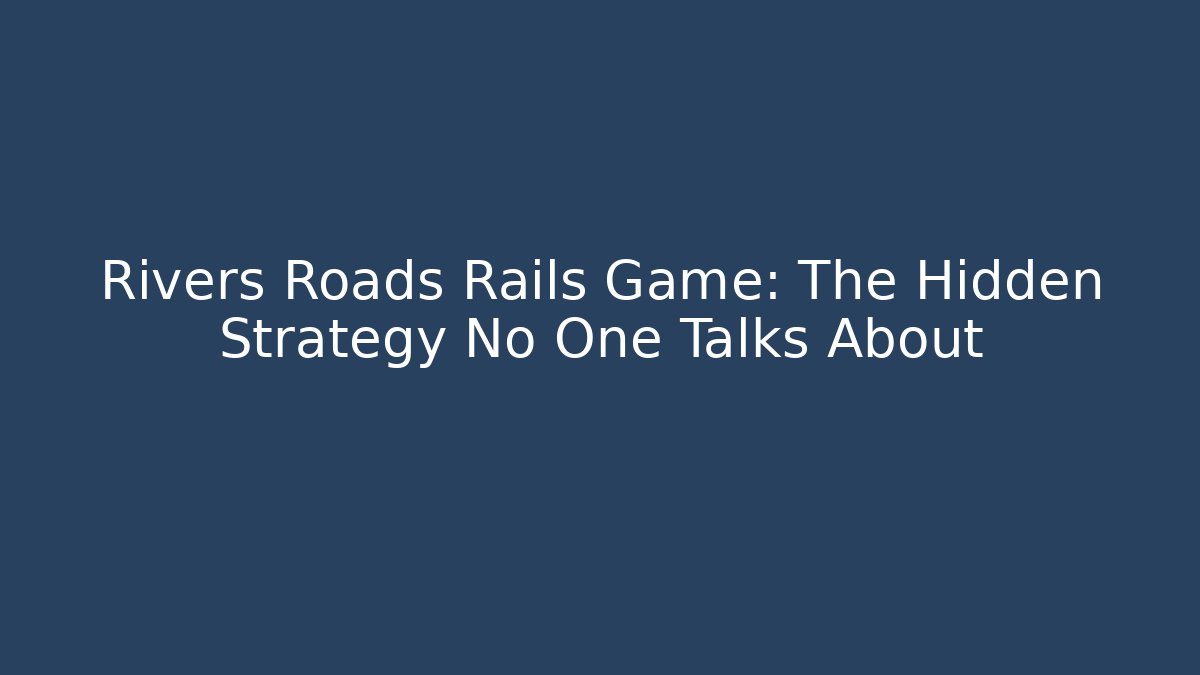 Rivers Roads Rails Game: The Hidden Strategy No One Talks About