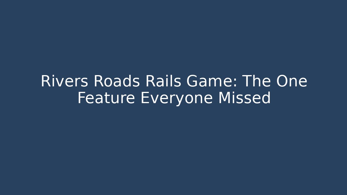 Rivers Roads Rails Game: The One Feature Everyone Missed