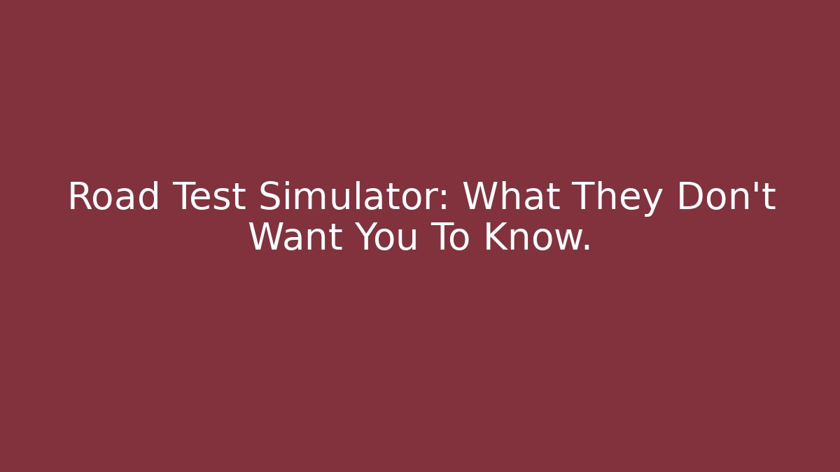 Road Test Simulator: What They Don't Want You To Know.