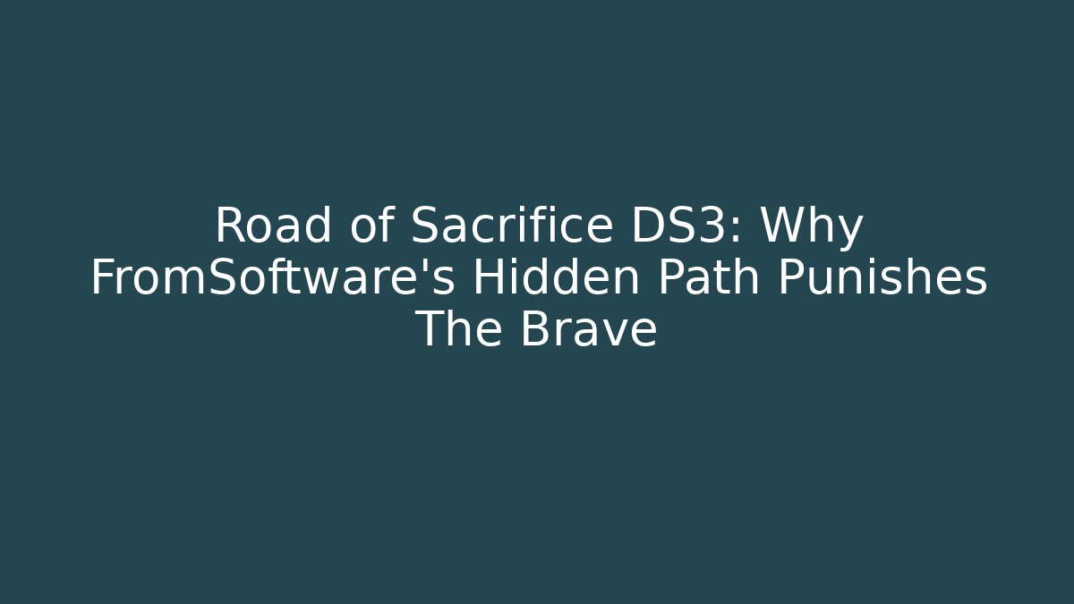Road of Sacrifice DS3: Why FromSoftware's Hidden Path Punishes The Brave
