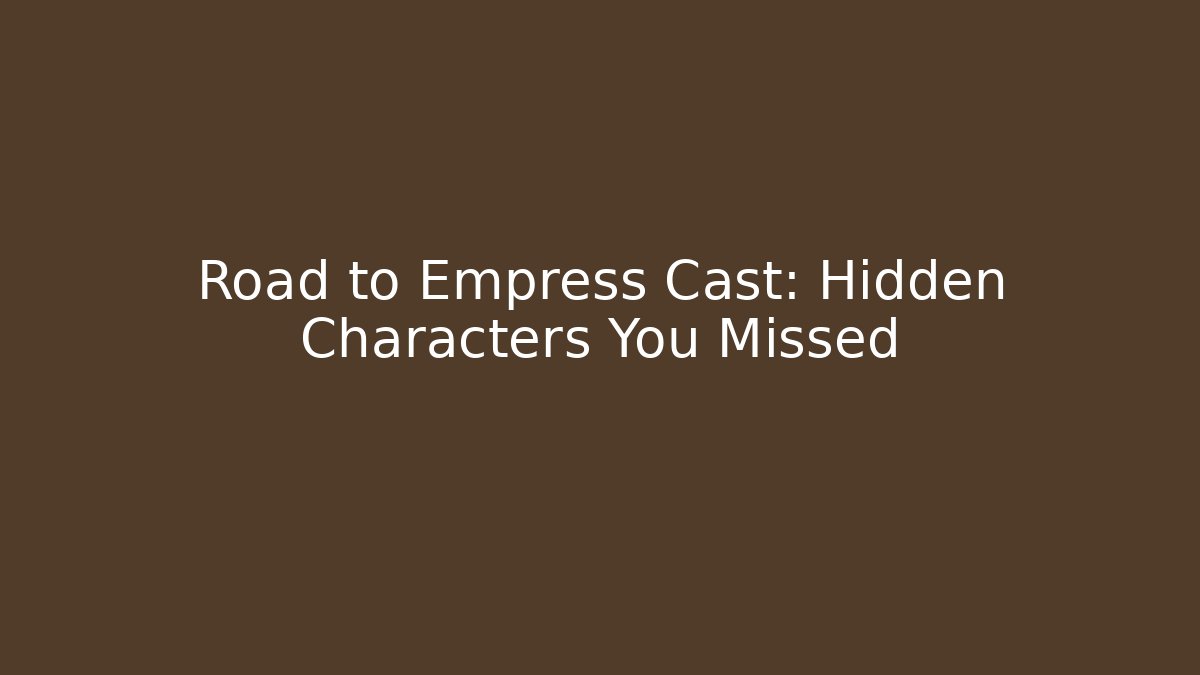 Road to Empress Cast: Hidden Characters You Missed