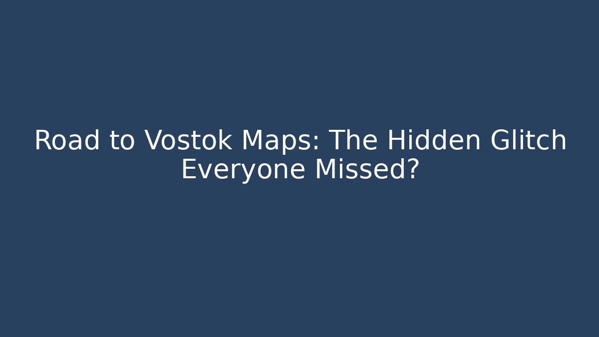 Road to Vostok Maps: The Hidden Glitch Everyone Missed?