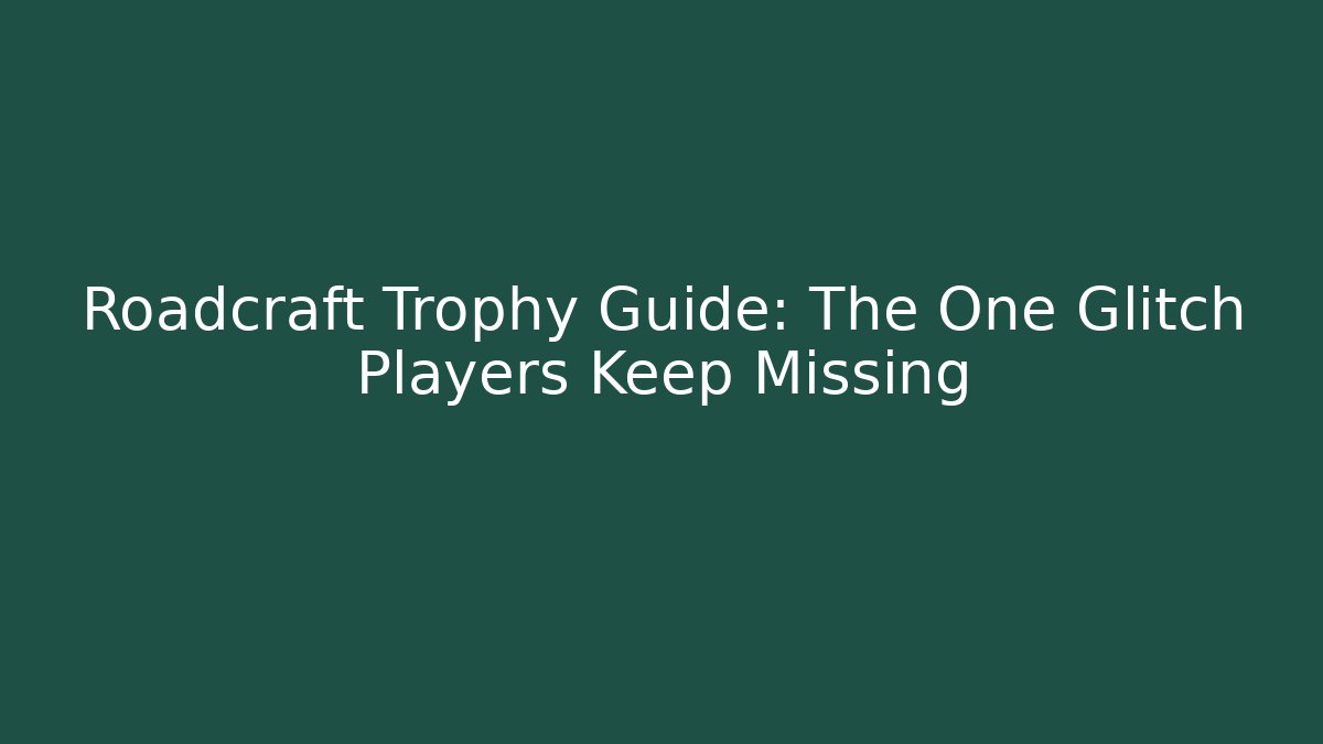 Roadcraft Trophy Guide: The One Glitch Players Keep Missing - Create More Assets