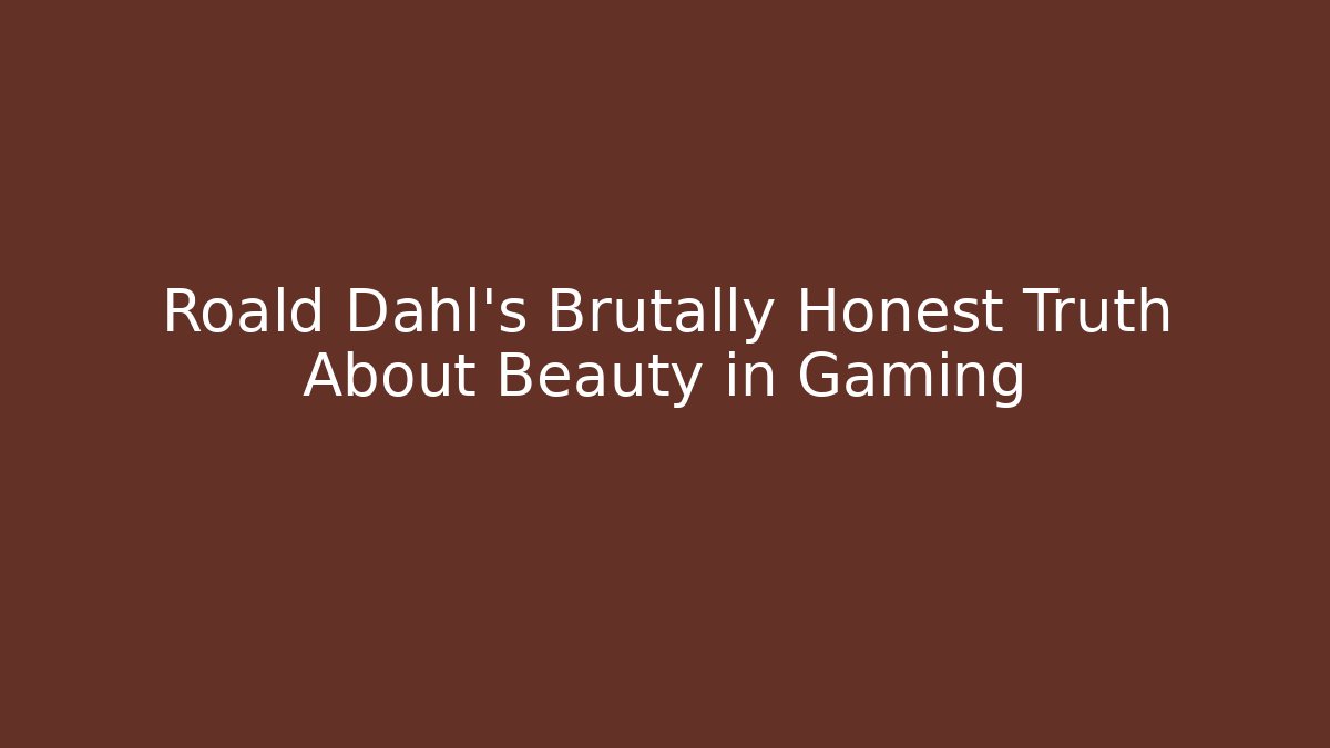 Roald Dahl's Brutally Honest Truth About Beauty in Gaming