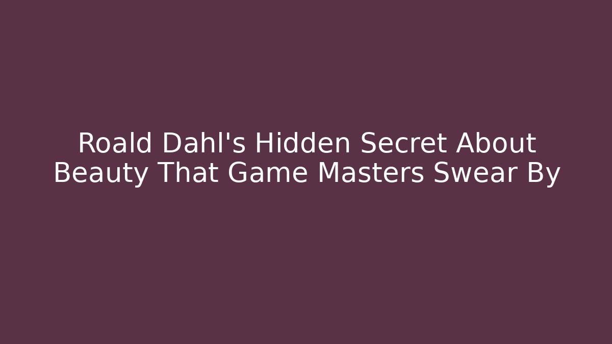 Roald Dahl's Hidden Secret About Beauty That Game Masters Swear By