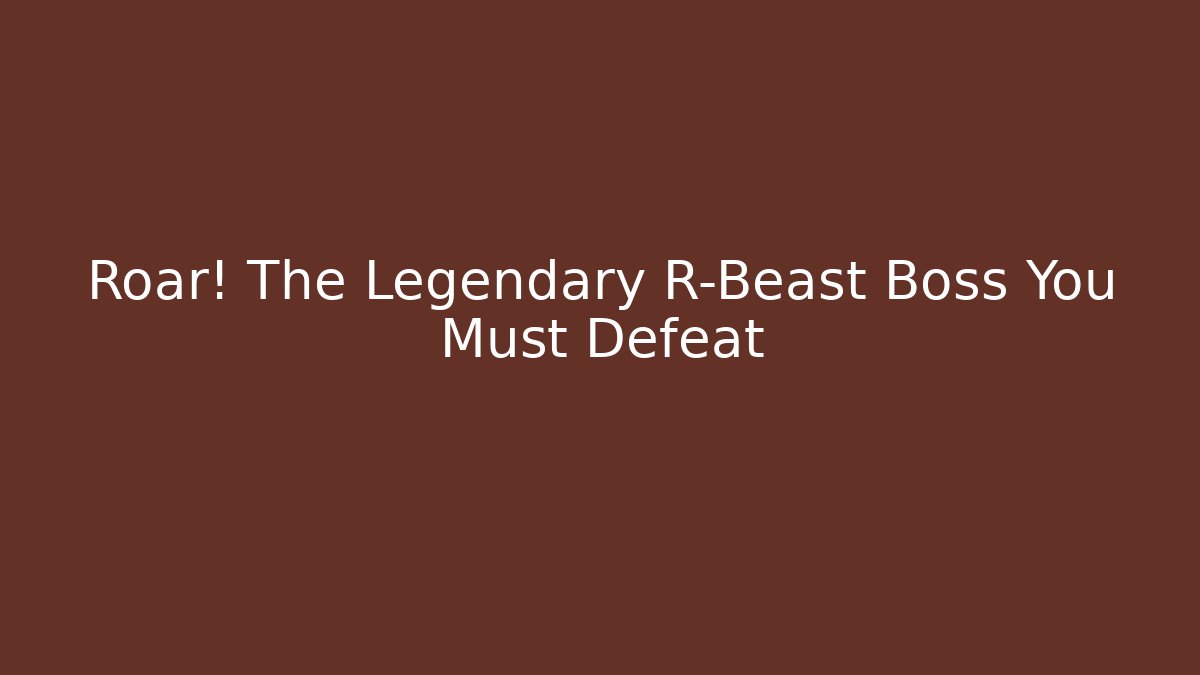 Roar! The Legendary R-Beast Boss You Must Defeat
