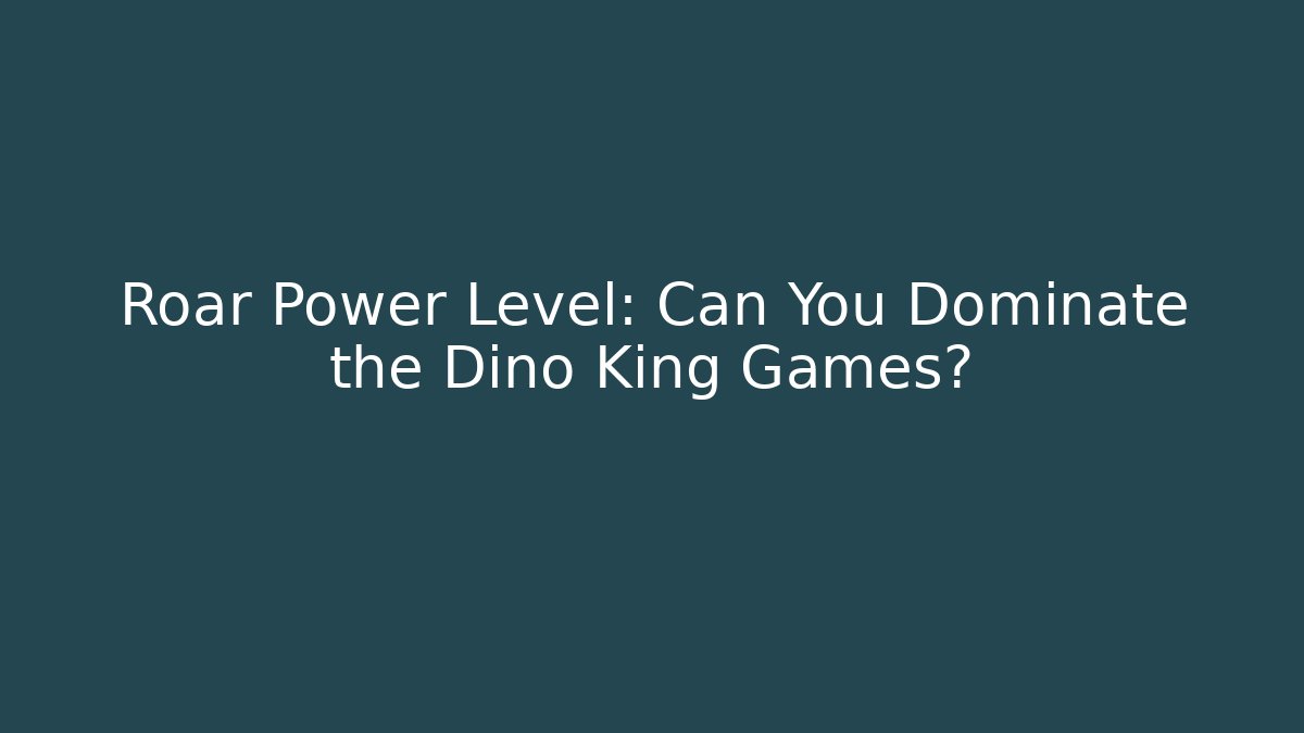 Roar Power Level: Can You Dominate the Dino King Games?