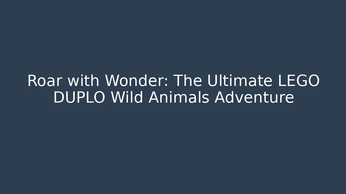 Roar with Wonder: The Ultimate LEGO DUPLO Wild Animals Adventure