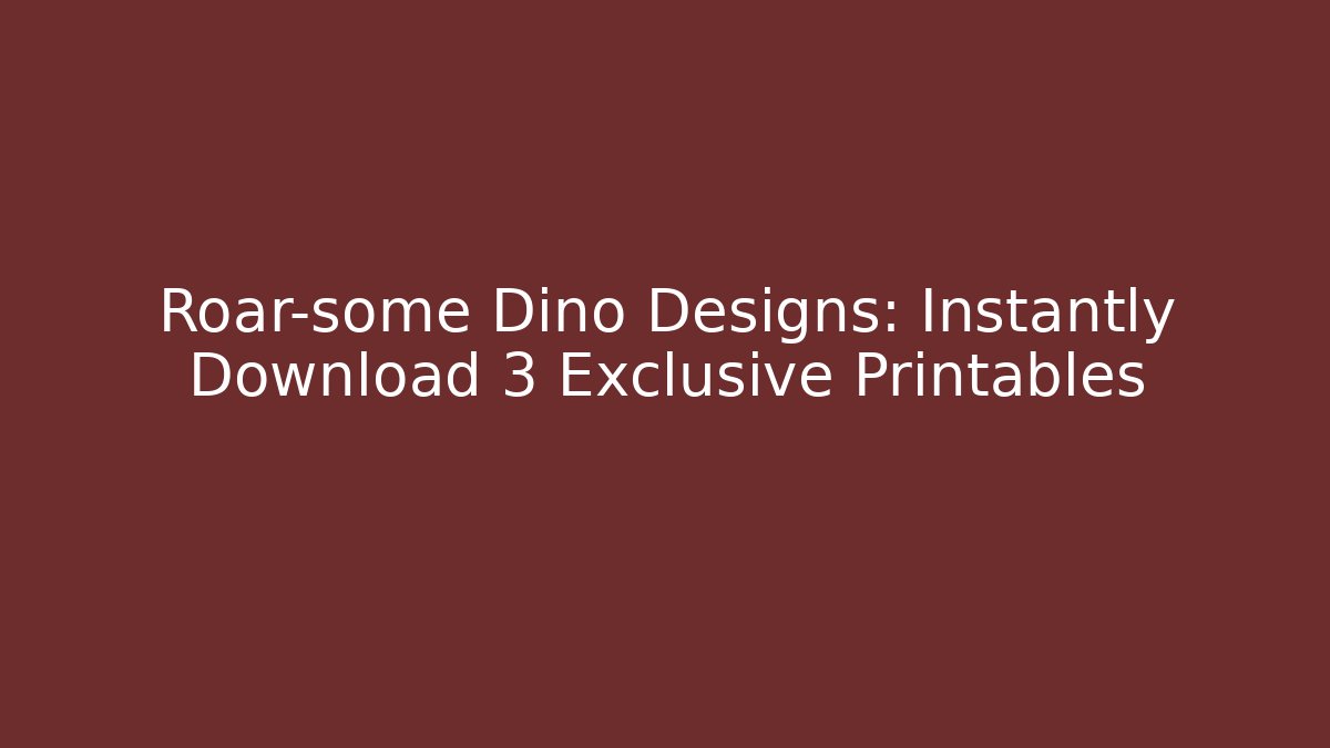 Roar-some Dino Designs: Instantly Download 3 Exclusive Printables
