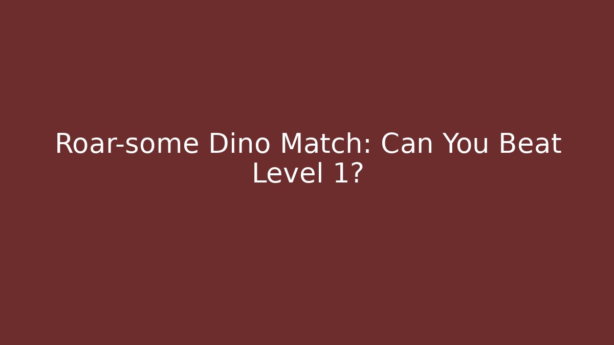 Roar-some Dino Match: Can You Beat Level 1?