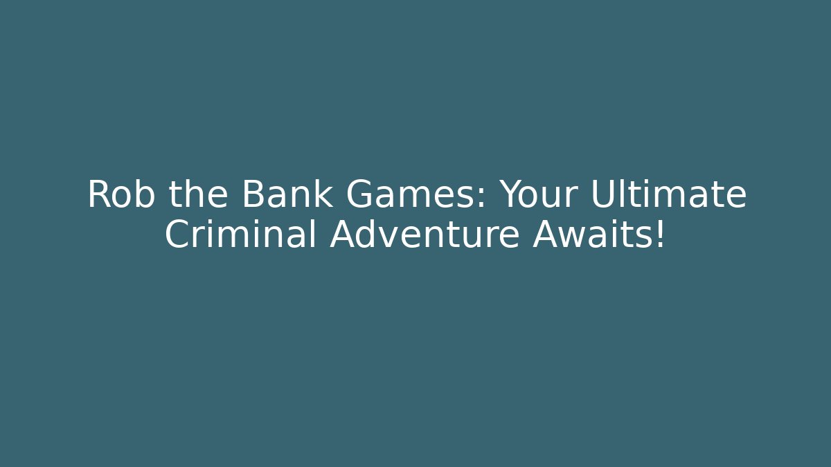 Rob the Bank Games: Your Ultimate Criminal Adventure Awaits!